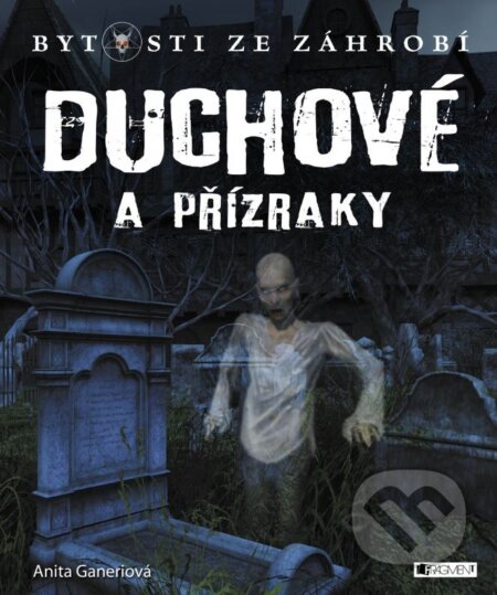 Kniha: Bytosti ze záhrobí: Duchové a přízraky (Anita Ganeri). Nakladatelství Fragment, 2016 Kniha: Bytosti ze záhrobí: Duchové a přízraky (Anita Ganeri). Nakladatelství Fragment, 2016