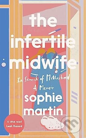Kniha: The Infertile Midwife: In Search of Motherhood (Sophie Martin). Quadrille, 2023 Kniha: The Infertile Midwife: In Search of Motherhood (Sophie Martin). Quadrille, 2023