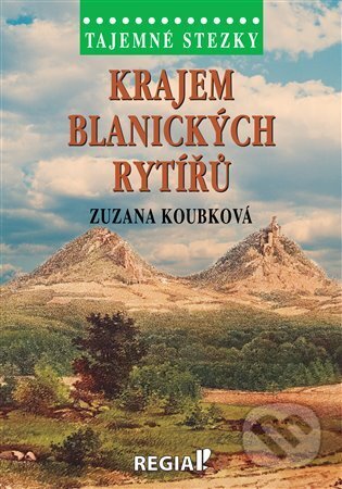 Kniha: Tajemné stezky - Krajem blanických rytířů (Zuzana Koubková). Regia, 2023 Kniha: Tajemné stezky - Krajem blanických rytířů (Zuzana Koubková). Regia, 2023