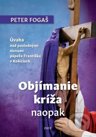 Kniha: Objímanie kríža naopak (Peter Fogaš). Zaex, 2023 Kniha: Objímanie kríža naopak (Peter Fogaš). Zaex, 2023