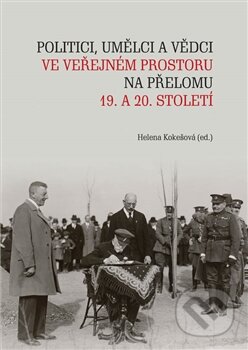 Kniha: Politici, umělci a vědci ve veřejném prostoru na přelomu 19. a 20. století (Helena Kokešová). Masarykova univerzita, 2015 Kniha: Politici, umělci a vědci ve veřejném prostoru na přelomu 19. a 20. století (Helena Kokešová). Masarykova univerzita, 2015