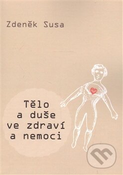 Kniha: Tělo a duše ve zdraví a nemoci (Zdeněk Susa). SUSA, 2016 Kniha: Tělo a duše ve zdraví a nemoci (Zdeněk Susa). SUSA, 2016