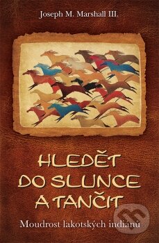 Kniha: Hledět do slunce a tančit (Joseph M. Marshall III.). Synergie, 2016 Kniha: Hledět do slunce a tančit (Joseph M. Marshall III.). Synergie, 2016