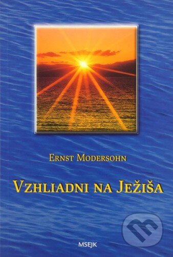 Kniha: Vzhliadni na Ježiša (Ernst Modersohn). Misijná spoločnosť evanjelia Ježiša Krista, 2010 Kniha: Vzhliadni na Ježiša (Ernst Modersohn). Misijná spoločnosť evanjelia Ježiša Krista, 2010