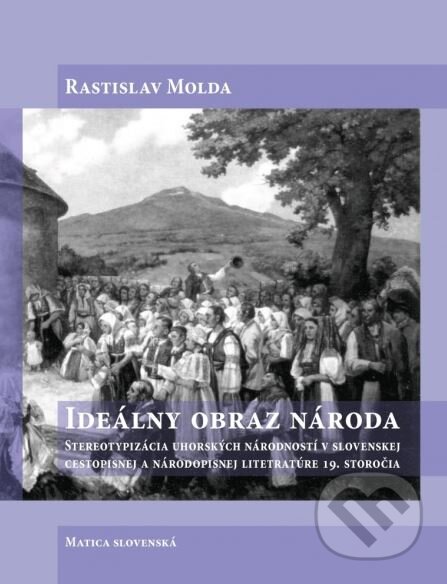 Kniha: Ideálny obraz národa (Rastislav Molda). Matica slovenská, 2016 Kniha: Ideálny obraz národa (Rastislav Molda). Matica slovenská, 2016