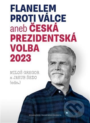 Flanelem proti válce aneb Česká prezidentská volba 2023 - Jakub Šedo, Miloš Gregor, Books & Pipes, 2023