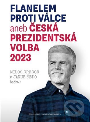 Kniha: Flanelem proti válce aneb Česká prezidentská volba 2023 (Jakub Šedo a Miloš Gregor). Books & Pipes, 2023 Kniha: Flanelem proti válce aneb Česká prezidentská volba 2023 (Jakub Šedo a Miloš Gregor). Books & Pipes, 2023