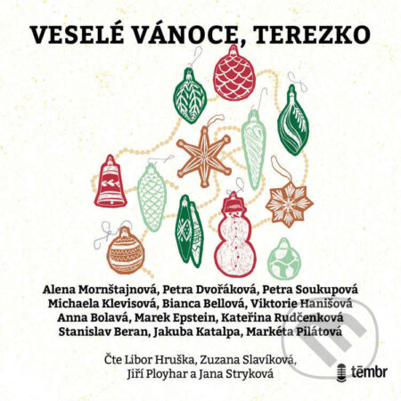 Audiokniha: Veselé Vánoce, Terezko (Alena Mornštajnová, Anna Bolavá, Bianca Bellová, Jakuba Katalpa, Kateřina Rudčenková, Marek Epstein, Markéta Pilátová, Michaela Klevisová, Petra Dvořáková, Petra Soukupová, Stanislav Beran a Viktorie Hanišová). Témbr, 2023 Audiokniha: Veselé Vánoce, Terezko (Alena Mornštajnová, Anna Bolavá, Bianca Bellová, Jakuba Katalpa, Kateřina Rudčenková, Marek Epstein, Markéta Pilátová, Michaela Klevisová, Petra Dvořáková, Petra Soukupová, Stanislav Beran a Viktorie Hanišová). Témbr, 2023