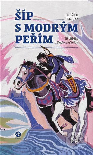 Kniha: Šíp s modrým peřím (Oldřich Selucký). Machart, 2023 Kniha: Šíp s modrým peřím (Oldřich Selucký). Machart, 2023