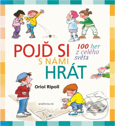 Kniha: Pojď si s námi hrát : 100 her z celého světa (Oriol Ripoll). Knižní klub, 2010 Kniha: Pojď si s námi hrát : 100 her z celého světa (Oriol Ripoll). Knižní klub, 2010