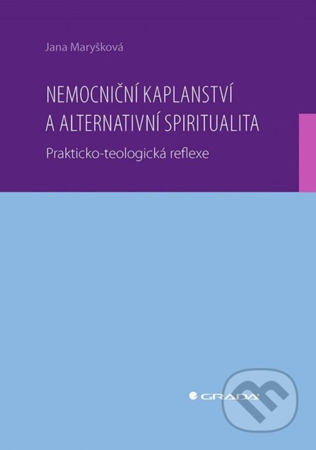 Kniha: Nemocniční kaplanství a alternativní spiritualita (Jana Maryšková). Grada, 2024 Kniha: Nemocniční kaplanství a alternativní spiritualita (Jana Maryšková). Grada, 2024