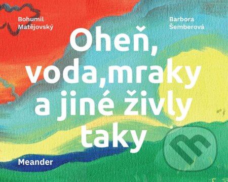 Kniha: Oheň, voda, mraky a jiné živly taky (Bohumil Matějovský). Meander, 2023 Kniha: Oheň, voda, mraky a jiné živly taky (Bohumil Matějovský). Meander, 2023