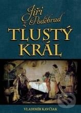 Kniha: Jiří z Poděbrad: Tlustý král (Vladimír Kavčiak). XYZ, 2010 Kniha: Jiří z Poděbrad: Tlustý král (Vladimír Kavčiak). XYZ, 2010