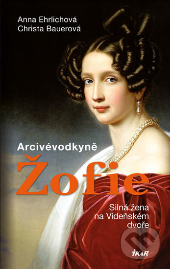 Kniha: Arcivévodkyně Žofie (Anna Ehrlich a Christa Bauer). Ikar CZ, 2017 Kniha: Arcivévodkyně Žofie (Anna Ehrlich a Christa Bauer). Ikar CZ, 2017