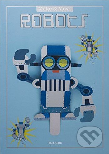 Kniha: Make and Move: Robots (Sato Hisao). Laurence King Publishing, 2016 Kniha: Make and Move: Robots (Sato Hisao). Laurence King Publishing, 2016