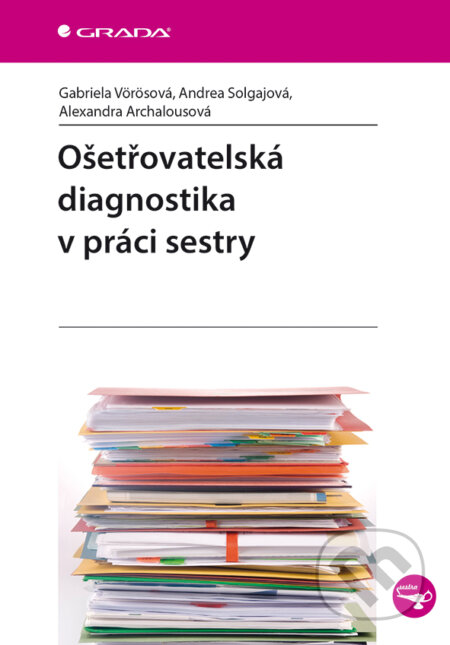 E-kniha: Ošetřovatelská diagnostika v práci sestry (Alexandra Archalousová, Andrea Solgajová a Gabriela Vörösová). Grada, 2015 E-kniha: Ošetřovatelská diagnostika v práci sestry (Alexandra Archalousová, Andrea Solgajová a Gabriela Vörösová). Grada, 2015
