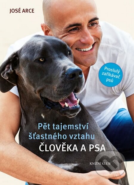 Kniha: Pět tajemství šťastného vztahu člověka a psa (José Arce). Knižní klub, 2016 Kniha: Pět tajemství šťastného vztahu člověka a psa (José Arce). Knižní klub, 2016
