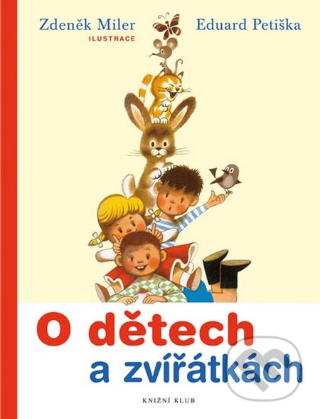 Kniha: O dětech a zvířátkách (Eduard Petiška a Zdeněk Miler). Knižní klub, 2016 Kniha: O dětech a zvířátkách (Eduard Petiška a Zdeněk Miler). Knižní klub, 2016