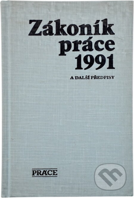 Kniha: Zákoník práce 1991 : a další předpisy (Práce). Práce, 1991 Kniha: Zákoník práce 1991 : a další předpisy (Práce). Práce, 1991