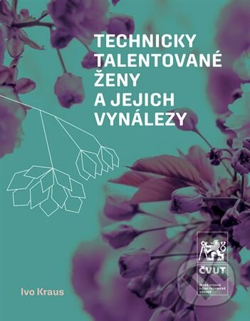 Kniha: Technicky talentované ženy a jejich vynálezy (Ivo Kraus). CVUT Praha, 2023 Kniha: Technicky talentované ženy a jejich vynálezy (Ivo Kraus). CVUT Praha, 2023