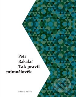 Kniha: Tak pravil mimočlověk (Petr Bakalář). Druhé město, 2016 Kniha: Tak pravil mimočlověk (Petr Bakalář). Druhé město, 2016