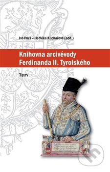 Knihovna arcivévody Ferdinanda II. Tyrolského (1529–1595) - Ivo Purš, Hedvika Kuchařová, Ústav dějin umění Akademie věd, 2016