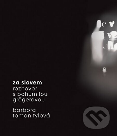 Kniha: Za slovem - Rozhovor s Bohumilou Grögerovou (Barbora Toman Tylová). Akropolis, 2016 Kniha: Za slovem - Rozhovor s Bohumilou Grögerovou (Barbora Toman Tylová). Akropolis, 2016
