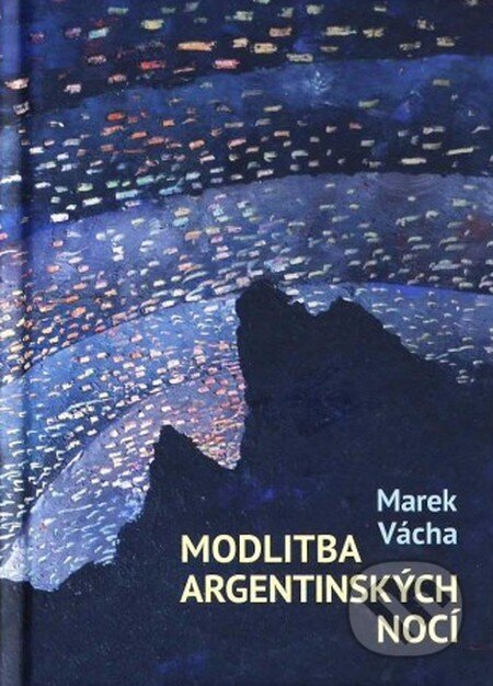 Kniha: Modlitba argentinských nocí (Marek Vácha). Cesta, 2016 Kniha: Modlitba argentinských nocí (Marek Vácha). Cesta, 2016