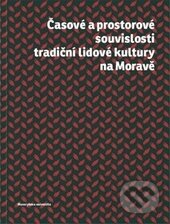 Kniha: Časové a prostorové souvislosti tradiční lidové kultury na Moravě (Autorský kolektív). Masarykova univerzita, 2015 Kniha: Časové a prostorové souvislosti tradiční lidové kultury na Moravě (Autorský kolektív). Masarykova univerzita, 2015