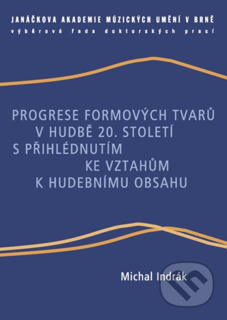 Kniha: Progrese formových tvarů v hudbě 20. století s přihlédnutím ke vztahům k hudebnímu obsahu (Michal Indrák). Janáčkova akademie múzických umění v Brně, 2014 Kniha: Progrese formových tvarů v hudbě 20. století s přihlédnutím ke vztahům k hudebnímu obsahu (Michal Indrák). Janáčkova akademie múzických umění v Brně, 2014