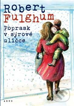 Kniha: Poprask v sýrové uličce (Robert Fulghum). Argo, 2016 Kniha: Poprask v sýrové uličce (Robert Fulghum). Argo, 2016