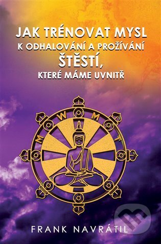 Kniha: Jak trénovat mysl k odhalování a prožívání štěstí, které máme uvnitř (Frank Navrátil). Frank Navrátil, 2023 Kniha: Jak trénovat mysl k odhalování a prožívání štěstí, které máme uvnitř (Frank Navrátil). Frank Navrátil, 2023