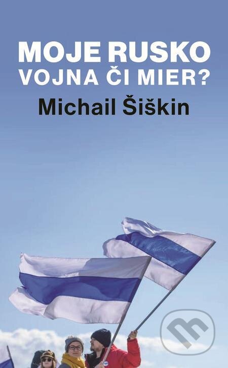 E-kniha: Moje Rusko: Vojna či mier (Michail Šiškin). Slovart, 2023 E-kniha: Moje Rusko: Vojna či mier (Michail Šiškin). Slovart, 2023