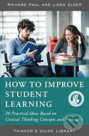 How to Improve Student Learning - Richard Paul, Linda Elder, The Foundation for Critical Thinking, 2014