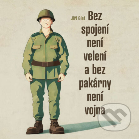 Audiokniha: Bez spojení není velení a bez pakárny není vojna (Jiří Glet). Tympanum, 2023 Audiokniha: Bez spojení není velení a bez pakárny není vojna (Jiří Glet). Tympanum, 2023