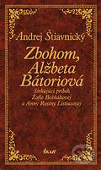 Kniha: Zbohom, Alžbeta Bátoriová (Andrej Štiavnický). Ikar, 2005 Kniha: Zbohom, Alžbeta Bátoriová (Andrej Štiavnický). Ikar, 2005