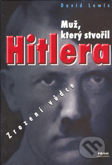 Kniha: Muž, který stvořil Hitlera (David Lewis). Práh, 2005 Kniha: Muž, který stvořil Hitlera (David Lewis). Práh, 2005