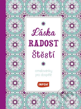 Kniha: Láska, radost, štěstí - Omalovánky pro dospělé (INFOA). INFOA, 2016 Kniha: Láska, radost, štěstí - Omalovánky pro dospělé (INFOA). INFOA, 2016