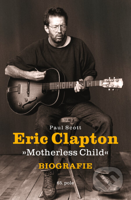Kniha: Eric Clapton: Motherless Child (Paul Scott). 65. pole, 2016 Kniha: Eric Clapton: Motherless Child (Paul Scott). 65. pole, 2016