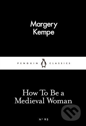 Kniha: How To Be a Medieval Woman (Margery Kempe). Penguin Books, 2016 Kniha: How To Be a Medieval Woman (Margery Kempe). Penguin Books, 2016