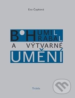 Kniha: Bohumil Hrabal a výtvarné umění (Eva Čapková). Triáda, 2015 Kniha: Bohumil Hrabal a výtvarné umění (Eva Čapková). Triáda, 2015