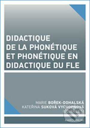 Kniha: Didactique de la phonétique et phonétique en didactique du FLE (Marie Bořek Dohalská a Kateřina Suková Vychopňová). Karolinum, 2016 Kniha: Didactique de la phonétique et phonétique en didactique du FLE (Marie Bořek Dohalská a Kateřina Suková Vychopňová). Karolinum, 2016