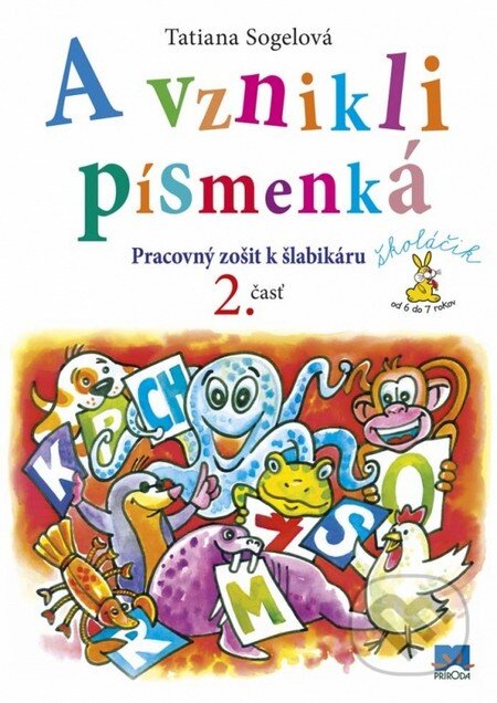 Kniha: A vznikli písmenká (Pracovný zošit k šlabikáru, 2. časť) (Tatiana Sogelová). Príroda, 2016 Kniha: A vznikli písmenká (Pracovný zošit k šlabikáru, 2. časť) (Tatiana Sogelová). Príroda, 2016