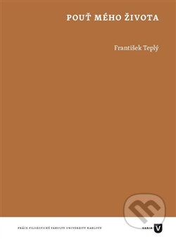 Kniha: Pouť mého života (František Teplý). Filozofická fakulta UK v Praze, 2016 Kniha: Pouť mého života (František Teplý). Filozofická fakulta UK v Praze, 2016