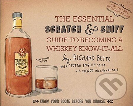 The Essential Scratch and Sniff Guide to Becoming a Whiskey Know-It-All - Richard Betts, Crystal English Sacca, Wendy MacNaughton, Houghton Mifflin, 2015
