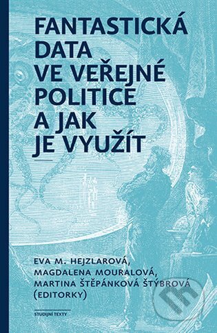 Kniha: Fantastická data ve veřejné politice a jak je využít (Eva Hejzlarová, Magdalena Mouralová a Martina Štěpánková Štýbrová). Karolinum, 2023 Kniha: Fantastická data ve veřejné politice a jak je využít (Eva Hejzlarová, Magdalena Mouralová a Martina Štěpánková Štýbrová). Karolinum, 2023