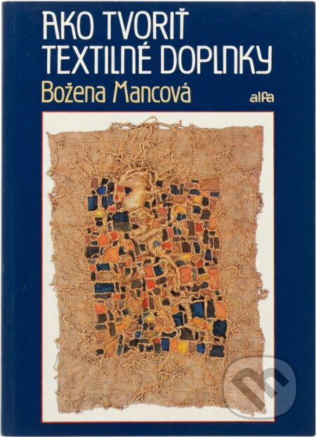 Kniha: Ako tvoriť textilné doplnky (Božena Mancová). Alfa, 1990 Kniha: Ako tvoriť textilné doplnky (Božena Mancová). Alfa, 1990