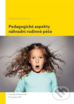 Kniha: Pedagogické aspekty náhradní rodinné péče (Adriana Sychrová). Univerzita Pardubice, 2016 Kniha: Pedagogické aspekty náhradní rodinné péče (Adriana Sychrová). Univerzita Pardubice, 2016