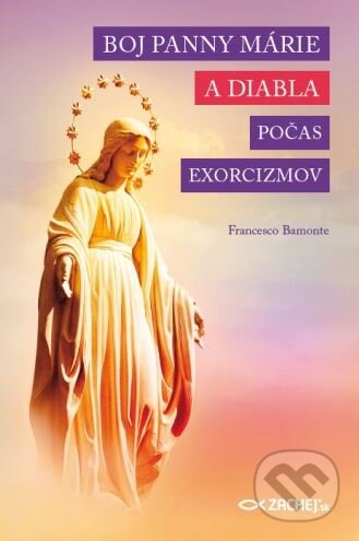 Kniha: Boj Panny Márie a diabla počas exorcizmov (Francesco Bamonte). Zachej, 2016 Kniha: Boj Panny Márie a diabla počas exorcizmov (Francesco Bamonte). Zachej, 2016