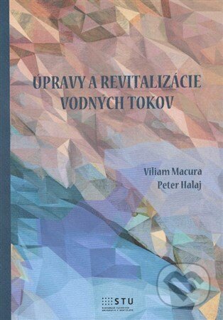 Kniha: Úpravy a revitalizácie vodných tokov (Viliam Macura). STU, 2013 Kniha: Úpravy a revitalizácie vodných tokov (Viliam Macura). STU, 2013